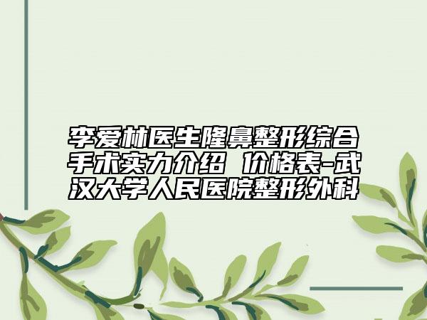 李愛(ài)林醫(yī)生隆鼻整形綜合手術(shù)實(shí)力介紹 價(jià)格表-武漢大學(xué)人民醫(yī)院整形外科