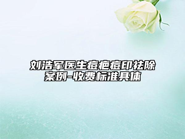 劉浩軍醫(yī)生痘疤痘印祛除案例-收費(fèi)標(biāo)準(zhǔn)具體