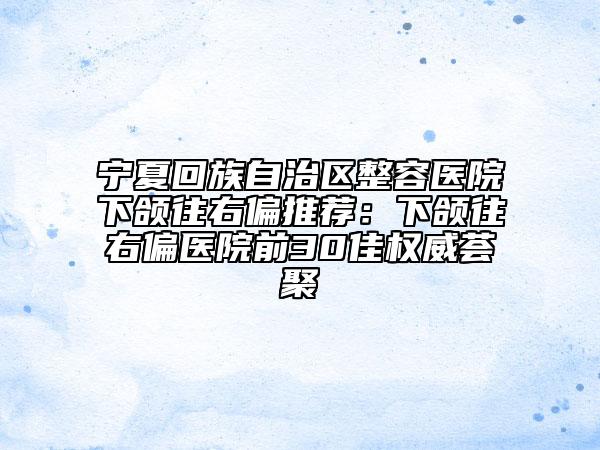 寧夏回族自治區(qū)整容醫(yī)院下頜往右偏推薦：下頜往右偏醫(yī)院前30佳權威薈聚