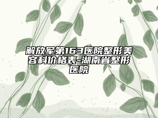解放軍第163醫(yī)院整形美容科價格表-湖南省整形醫(yī)院