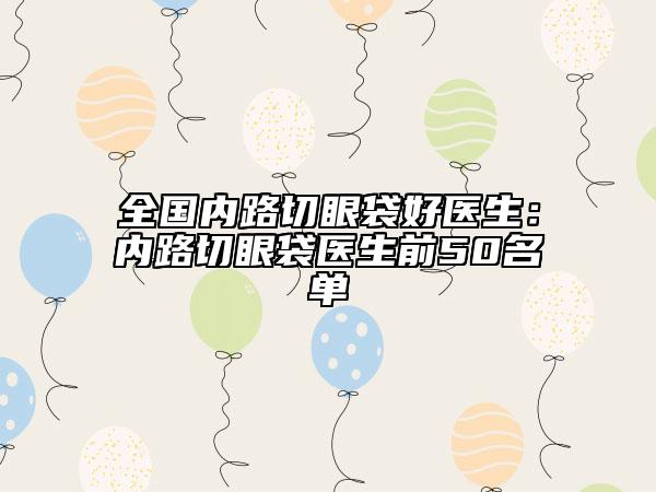 全國(guó)內(nèi)路切眼袋好醫(yī)生:內(nèi)路切眼袋醫(yī)生前50名單