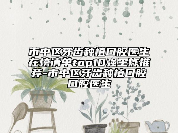 市中區(qū)牙齒種植口腔醫(yī)生在榜清單top10強(qiáng)王炸推薦-市中區(qū)牙齒種植口腔口腔醫(yī)生