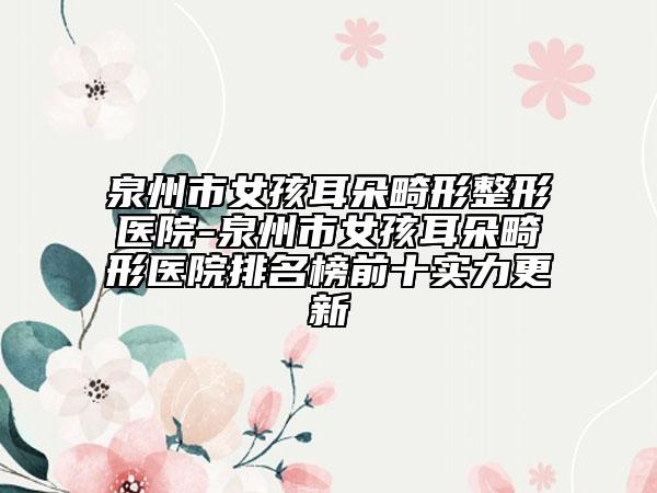 泉州市女孩耳朵畸形整形醫(yī)院-泉州市女孩耳朵畸形醫(yī)院排名榜前十實(shí)力更新