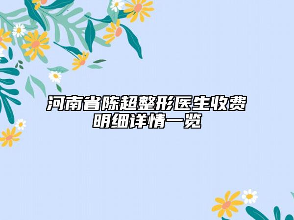 河南省陳超整形醫(yī)生收費(fèi)明細(xì)詳情一覽