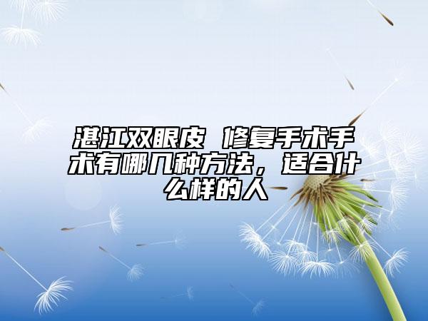 湛江雙眼皮 修復(fù)手術(shù)手術(shù)有哪幾種方法，適合什么樣的人