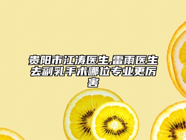 貴陽市江濤醫(yī)生,雷雨醫(yī)生去副乳手術哪位專業(yè)更厲害