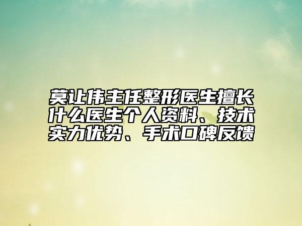 莫讓偉主任整形醫(yī)生擅長什么醫(yī)生個人資料、技術(shù)實(shí)力優(yōu)勢、手術(shù)口碑反饋