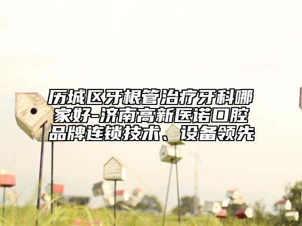 歷城區(qū)牙根管治療牙科哪家好-濟南高新醫(yī)諾口腔品牌連鎖技術(shù)、設(shè)備領(lǐng)先