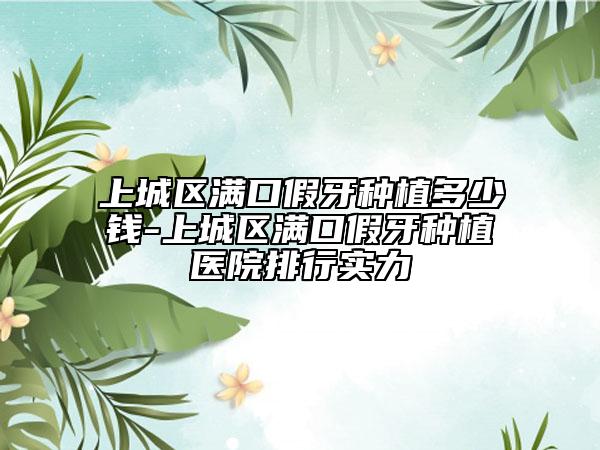 上城區(qū)滿口假牙種植多少錢-上城區(qū)滿口假牙種植醫(yī)院排行實(shí)力