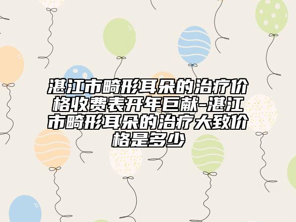 湛江市畸形耳朵的治療價格收費表開年巨獻-湛江市畸形耳朵的治療大致價格是多少