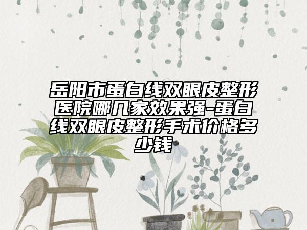 岳陽市蛋白線雙眼皮整形醫(yī)院哪幾家效果強(qiáng)-蛋白線雙眼皮整形手術(shù)價格多少錢