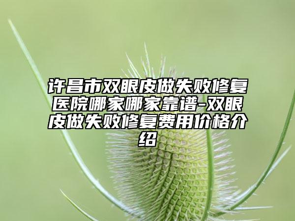 許昌市雙眼皮做失敗修復(fù)醫(yī)院哪家哪家靠譜-雙眼皮做失敗修復(fù)費(fèi)用價(jià)格介紹