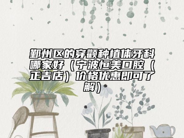 鄞州區(qū)的穿顴種植體牙科哪家好(寧波恒美口腔(正吉店)價格優(yōu)惠即可了解)
