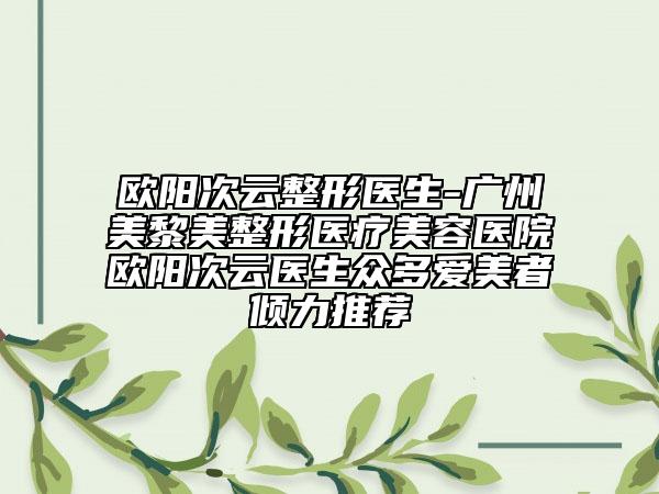 歐陽次云整形醫(yī)生-廣州美黎美整形醫(yī)療美容醫(yī)院歐陽次云醫(yī)生眾多愛美者傾力推薦