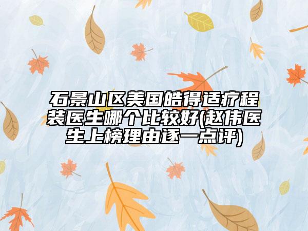 石景山區(qū)美國皓得適療程裝醫(yī)生哪個比較好(趙偉醫(yī)生上榜理由逐一點評)
