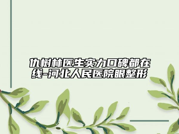 仇樹林醫(yī)生實(shí)力口碑都在線-河北人民醫(yī)院眼整形
