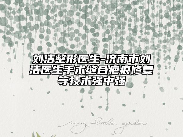 劉潔整形醫(yī)生-濟(jì)南市劉潔醫(yī)生手術(shù)縫合疤痕修復(fù)等技術(shù)強(qiáng)中強(qiáng)