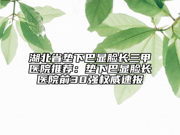 湖北省墊下巴顯臉長三甲醫(yī)院推薦：墊下巴顯臉長醫(yī)院前30強權(quán)威速報