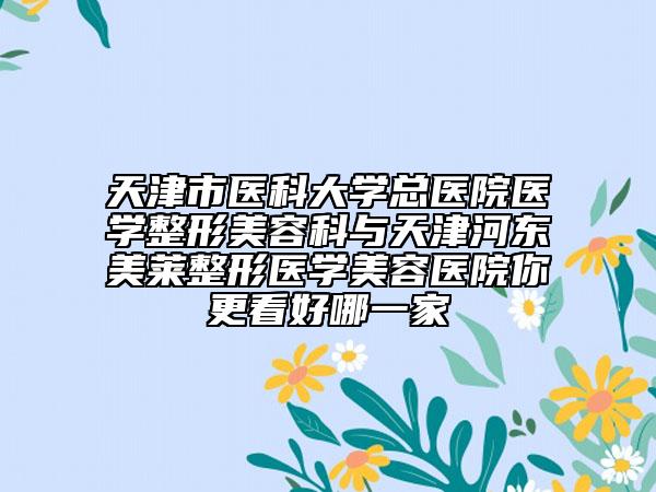 天津市醫(yī)科大學總醫(yī)院醫(yī)學整形美容科與天津河東美萊整形醫(yī)學美容醫(yī)院你更看好哪一家