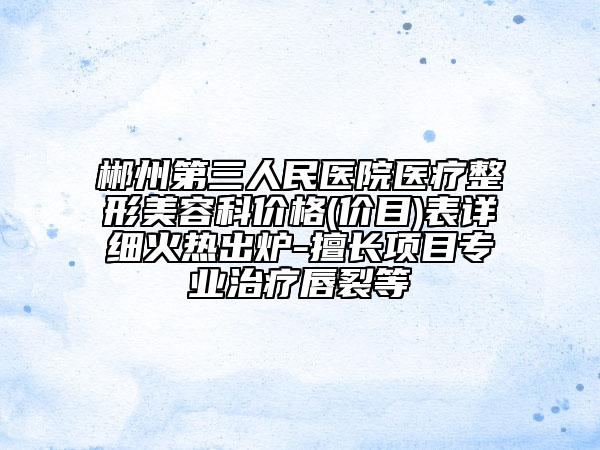 郴州第三人民醫(yī)院醫(yī)療整形美容科價(jià)格(價(jià)目)表詳細(xì)火熱出爐-擅長(zhǎng)項(xiàng)目專(zhuān)業(yè)治療唇裂等