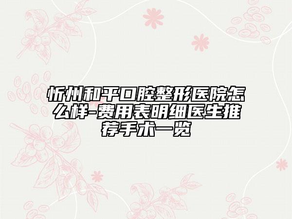 忻州和平口腔整形醫(yī)院怎么樣-費用表明細醫(yī)生推薦手術一覽