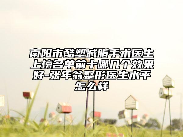 南陽市酷塑減脂手術(shù)醫(yī)生上榜名單前十哪幾個(gè)效果好-張年翁整形醫(yī)生水平怎么樣