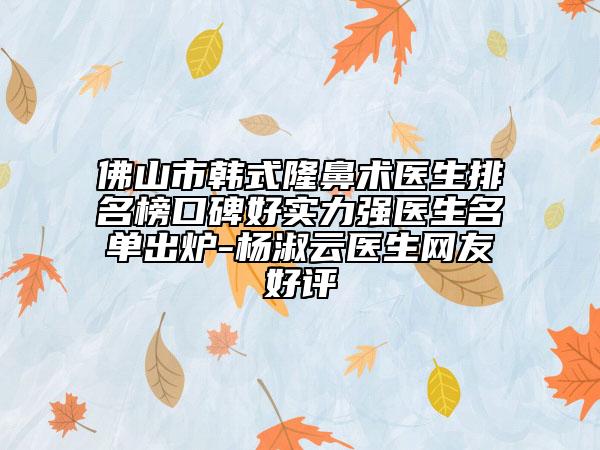 佛山市韓式隆鼻術醫(yī)生排名榜口碑好實力強醫(yī)生名單出爐-楊淑云醫(yī)生網(wǎng)友好評