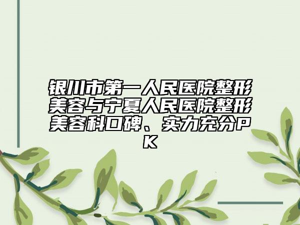 銀川市第一人民醫(yī)院整形美容與寧夏人民醫(yī)院整形美容科口碑、實(shí)力充分PK