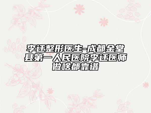李遷整形醫(yī)生-成都金堂縣第一人民醫(yī)院李遷醫(yī)師做啥都靠譜