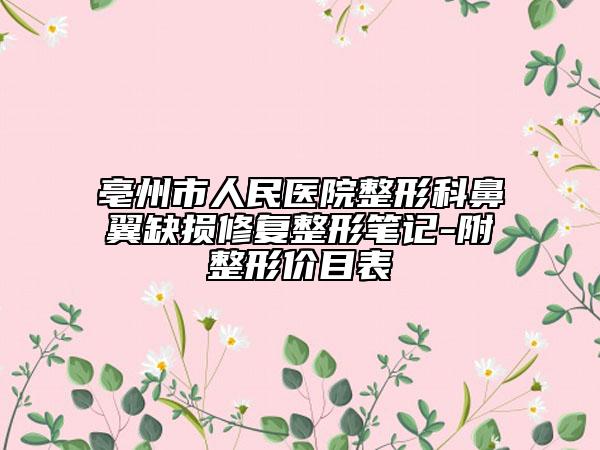 亳州市人民醫(yī)院整形科鼻翼缺損修復整形筆記-附整形價目表