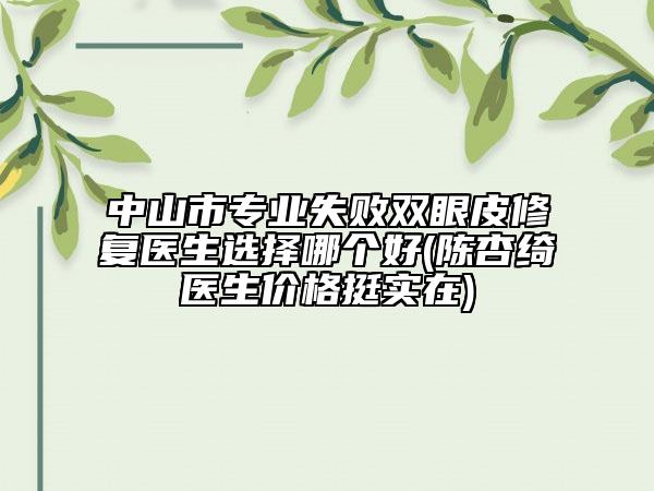 中山市專業(yè)失敗雙眼皮修復(fù)醫(yī)生選擇哪個(gè)好(陳杏綺醫(yī)生價(jià)格挺實(shí)在)