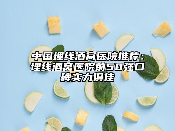 中國埋線酒窩醫(yī)院推薦:埋線酒窩醫(yī)院前50強(qiáng)口碑實力俱佳
