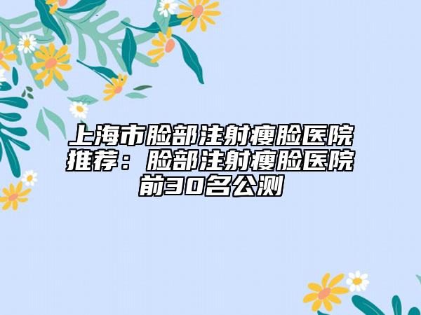 上海市臉部注射瘦臉醫(yī)院推薦：臉部注射瘦臉醫(yī)院前30名公測(cè)