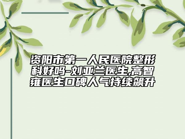 資陽(yáng)市第一人民醫(yī)院整形科好嗎-劉亞蘭醫(yī)生,高智雍醫(yī)生口碑人氣持續(xù)飆升