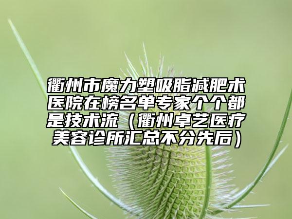 衢州市魔力塑吸脂減肥術(shù)醫(yī)院在榜名單專家個(gè)個(gè)都是技術(shù)流（衢州卓藝醫(yī)療美容診所匯總不分先后）