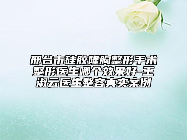 邢臺(tái)市硅膠隆胸整形手術(shù)整形醫(yī)生哪個(gè)效果好-王淑云醫(yī)生整容真實(shí)案例