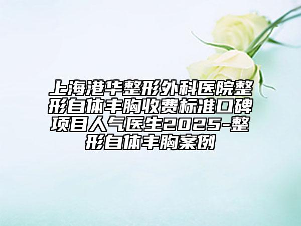 上海港華整形外科醫(yī)院整形自體豐胸收費標準口碑項目人氣醫(yī)生2025-整形自體豐胸案例