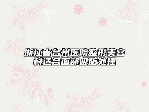 浙江省臺州醫(yī)院整形美容科適合面部吸脂處理