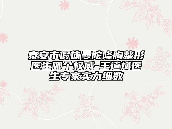 泰安市假體曼陀隆胸整形醫(yī)生哪個(gè)權(quán)威-王道斌醫(yī)生專家實(shí)力細(xì)數(shù)