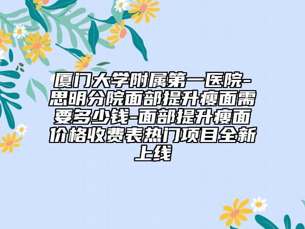 廈門大學(xué)附屬第一醫(yī)院-思明分院面部提升瘦面需要多少錢-面部提升瘦面價格收費(fèi)表熱門項目全新上線