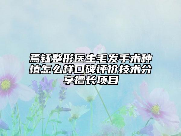 焉鈺整形醫(yī)生毛發(fā)手術(shù)種植怎么樣口碑評價技術(shù)分享擅長項目
