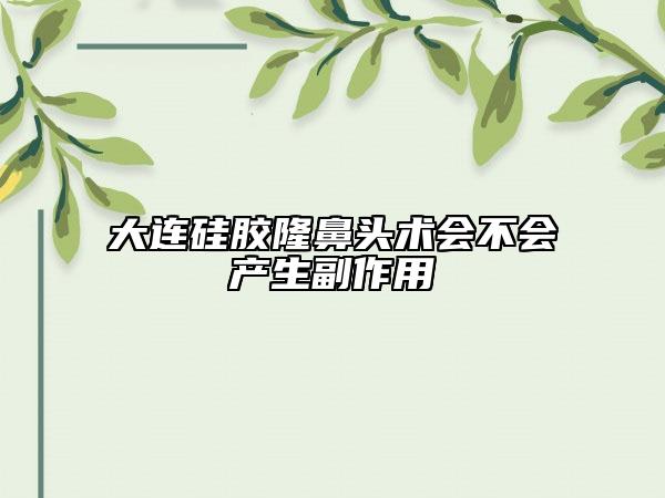 大連硅膠隆鼻頭術(shù)會(huì)不會(huì)產(chǎn)生副作用