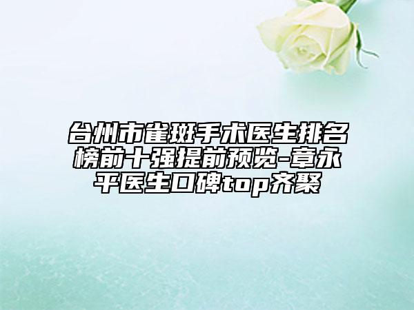 臺(tái)州市雀斑手術(shù)醫(yī)生排名榜前十強(qiáng)提前預(yù)覽-章永平醫(yī)生口碑top齊聚