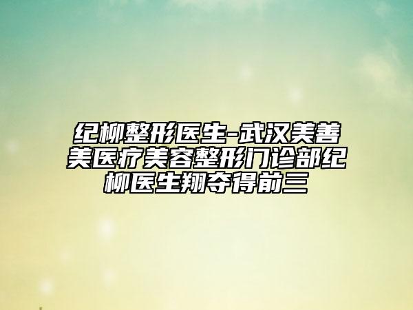 紀柳整形醫(yī)生-武漢美善美醫(yī)療美容整形門診部紀柳醫(yī)生翔奪得前三