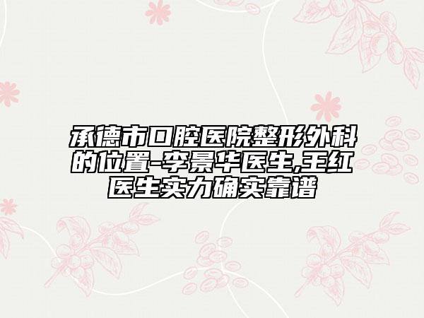 承德市口腔醫(yī)院整形外科的位置-李景華醫(yī)生,王紅醫(yī)生實力確實靠譜