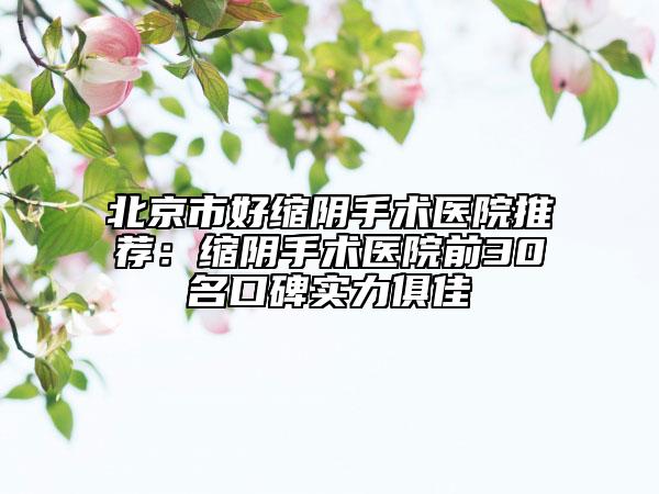 北京市好縮陰手術(shù)醫(yī)院推薦：縮陰手術(shù)醫(yī)院前30名口碑實(shí)力俱佳
