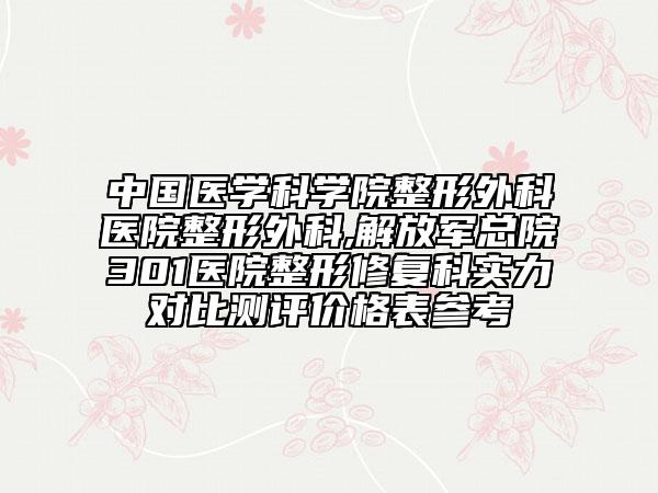 中國醫(yī)學(xué)科學(xué)院整形外科醫(yī)院整形外科,解放軍總院301醫(yī)院整形修復(fù)科實(shí)力對比測評價(jià)格表參考