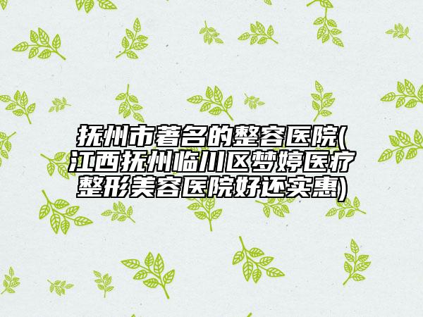 撫州市著名的整容醫(yī)院(江西撫州臨川區(qū)夢婷醫(yī)療整形美容醫(yī)院好還實(shí)惠)