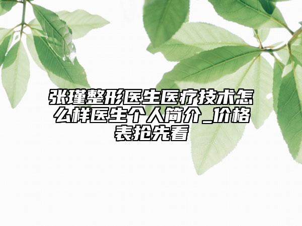 張瑾整形醫(yī)生醫(yī)療技術(shù)怎么樣醫(yī)生個(gè)人簡(jiǎn)介_價(jià)格表?yè)屜瓤? data-alt=