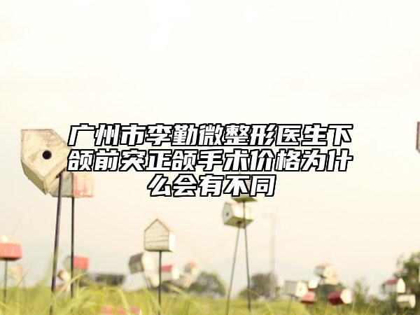 廣州市李勤微整形醫(yī)生下頜前突正頜手術(shù)價格為什么會有不同
